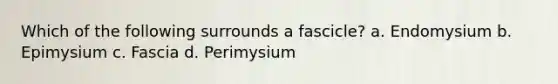 Which of the following surrounds a fascicle? a. Endomysium b. Epimysium c. Fascia d. Perimysium