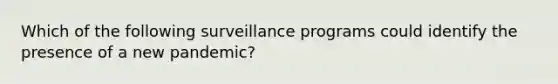 Which of the following surveillance programs could identify the presence of a new pandemic?