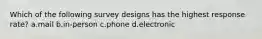 Which of the following survey designs has the highest response rate? a.mail b.in-person c.phone d.electronic