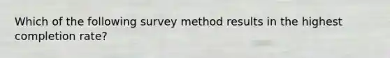 Which of the following survey method results in the highest completion rate?