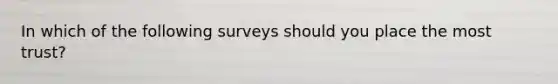 In which of the following surveys should you place the most trust?