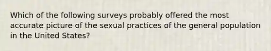 Which of the following surveys probably offered the most accurate picture of the sexual practices of the general population in the United States?