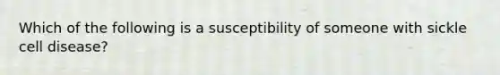 Which of the following is a susceptibility of someone with sickle cell disease?