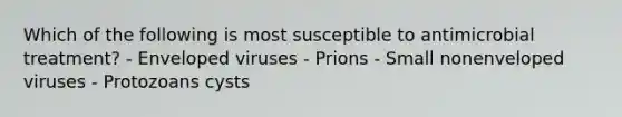 Which of the following is most susceptible to antimicrobial treatment? - Enveloped viruses - Prions - Small nonenveloped viruses - Protozoans cysts