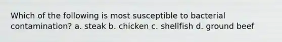 Which of the following is most susceptible to bacterial contamination? a. steak b. chicken c. shellfish d. ground beef