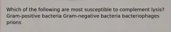 Which of the following are most susceptible to complement lysis? Gram-positive bacteria Gram-negative bacteria bacteriophages prions