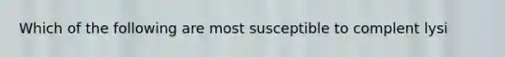 Which of the following are most susceptible to complent lysi