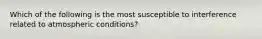 Which of the following is the most susceptible to interference related to atmospheric conditions?