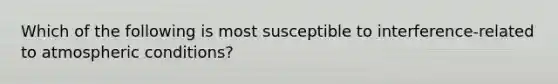 Which of the following is most susceptible to interference-related to atmospheric conditions?