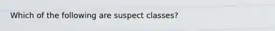 Which of the following are suspect classes?