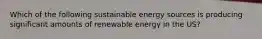 Which of the following sustainable energy sources is producing significant amounts of renewable energy in the US?