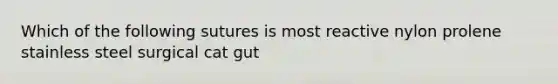 Which of the following sutures is most reactive nylon prolene stainless steel surgical cat gut