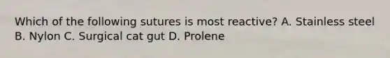 Which of the following sutures is most reactive? A. Stainless steel B. Nylon C. Surgical cat gut D. Prolene