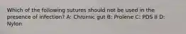 Which of the following sutures should not be used in the presence of infection? A: Chromic gut B: Prolene C: PDS II D: Nylon