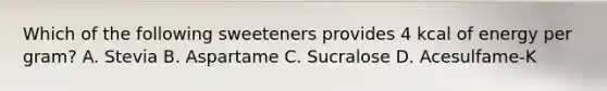 Which of the following sweeteners provides 4 kcal of energy per gram? A. Stevia B. Aspartame C. Sucralose D. Acesulfame-K
