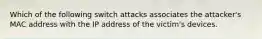 Which of the following switch attacks associates the attacker's MAC address with the IP address of the victim's devices.