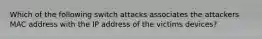 Which of the following switch attacks associates the attackers MAC address with the IP address of the victims devices?