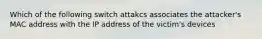 Which of the following switch attakcs associates the attacker's MAC address with the IP address of the victim's devices