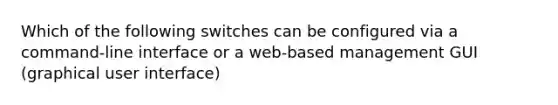 Which of the following switches can be configured via a command-line interface or a web-based management GUI (graphical user interface)