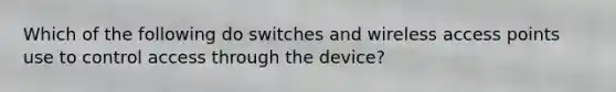 Which of the following do switches and wireless access points use to control access through the device?