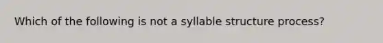 Which of the following is not a syllable structure process?