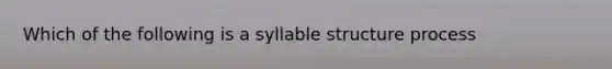 Which of the following is a syllable structure process