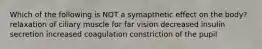 Which of the following is NOT a symapthetic effect on the body? relaxation of ciliary muscle for far vision decreased insulin secretion increased coagulation constriction of the pupil