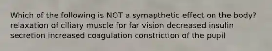 Which of the following is NOT a symapthetic effect on the body? relaxation of ciliary muscle for far vision decreased insulin secretion increased coagulation constriction of the pupil