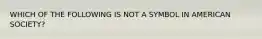 WHICH OF THE FOLLOWING IS NOT A SYMBOL IN AMERICAN SOCIETY?