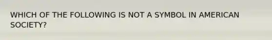 WHICH OF THE FOLLOWING IS NOT A SYMBOL IN AMERICAN SOCIETY?