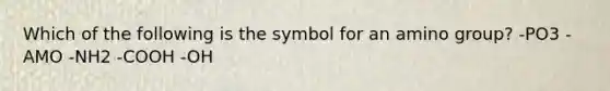 Which of the following is the symbol for an amino group? -PO3 -AMO -NH2 -COOH -OH