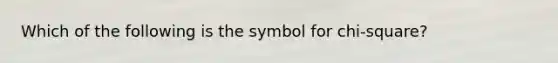 Which of the following is the symbol for chi-square?