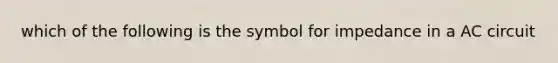 which of the following is the symbol for impedance in a AC circuit