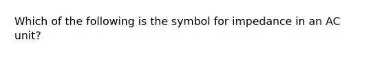 Which of the following is the symbol for impedance in an AC unit?