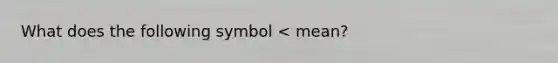 What does the following symbol < mean?