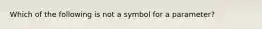 Which of the following is not a symbol for a parameter?