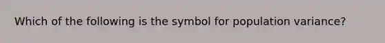 Which of the following is the symbol for population variance?