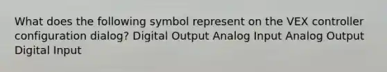 What does the following symbol represent on the VEX controller configuration dialog? Digital Output Analog Input Analog Output Digital Input