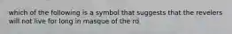 which of the following is a symbol that suggests that the revelers will not live for long in masque of the rd