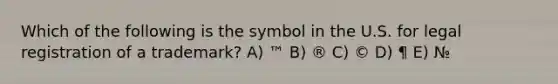 Which of the following is the symbol in the U.S. for legal registration of a trademark? A) ™ B) ® C) © D) ¶ E) №