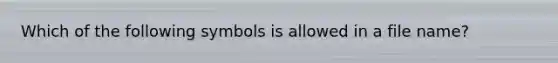 Which of the following symbols is allowed in a file name?