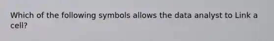 Which of the following symbols allows the data analyst to Link a cell?