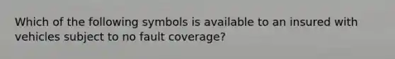 Which of the following symbols is available to an insured with vehicles subject to no fault coverage?