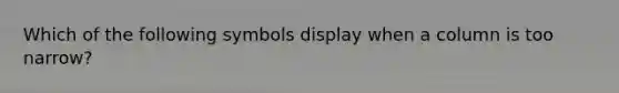 Which of the following symbols display when a column is too narrow?