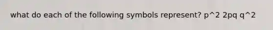 what do each of the following symbols represent? p^2 2pq q^2