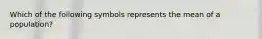 Which of the following symbols represents the mean of a population?