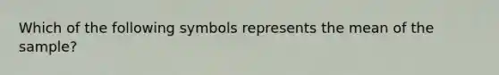 Which of the following symbols represents the mean of the sample?