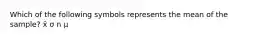 Which of the following symbols represents the mean of the sample? x̄ σ n μ