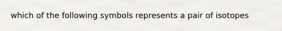 which of the following symbols represents a pair of isotopes