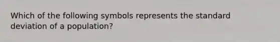 Which of the following symbols represents the <a href='https://www.questionai.com/knowledge/kqGUr1Cldy-standard-deviation' class='anchor-knowledge'>standard deviation</a> of a population?